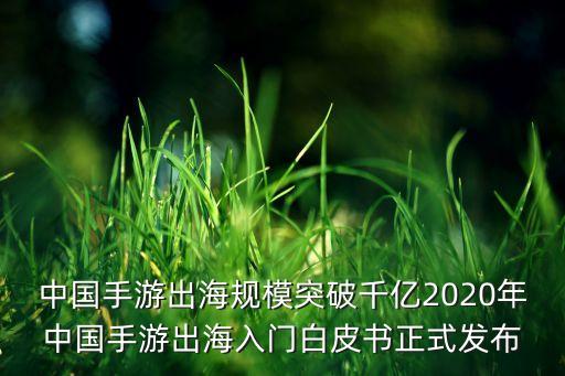 中國手游出海規(guī)模突破千億2020年中國手游出海入門白皮書正式發(fā)布