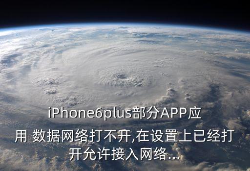 iPhone6plus部分APP應(yīng)用 數(shù)據(jù)網(wǎng)絡(luò)打不開,在設(shè)置上已經(jīng)打開允許接入網(wǎng)絡(luò)...
