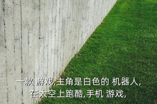 一款 游戲,主角是白色的 機(jī)器人,在太空上跑酷,手機(jī) 游戲,