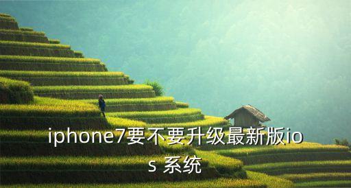 iphone7要不要升級最新版ios 系統(tǒng)