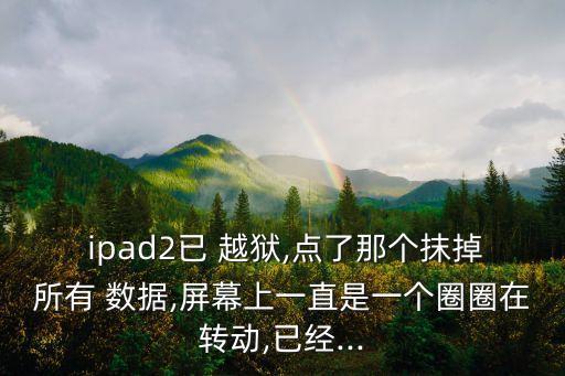 越獄ipad抹除數(shù)據(jù),蘋果手機越獄抹除數(shù)據(jù)白蘋果了