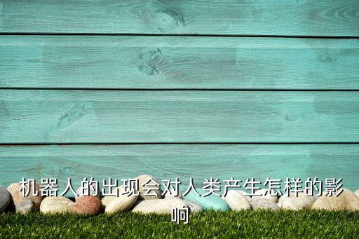  機器人的出現(xiàn)會對人類產(chǎn)生怎樣的影響