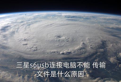  三星s6usb連接電腦不能 傳輸文件是什么原因
