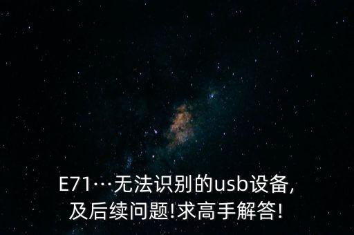 E71···無(wú)法識(shí)別的usb設(shè)備,及后續(xù)問(wèn)題!求高手解答!