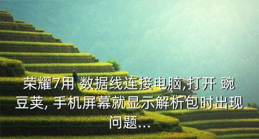 榮耀7用 數(shù)據(jù)線連接電腦,打開 豌豆莢, 手機(jī)屏幕就顯示解析包時(shí)出現(xiàn)問題...