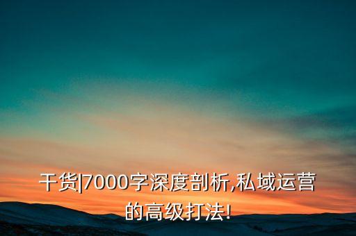干貨|7000字深度剖析,私域運(yùn)營的高級打法!