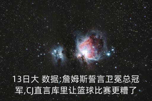 13日大 數(shù)據(jù):詹姆斯誓言衛(wèi)冕總冠軍,CJ直言庫里讓籃球比賽更糟了