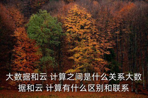 大數(shù)據(jù)和云 計算之間是什么關(guān)系大數(shù)據(jù)和云 計算有什么區(qū)別和聯(lián)系