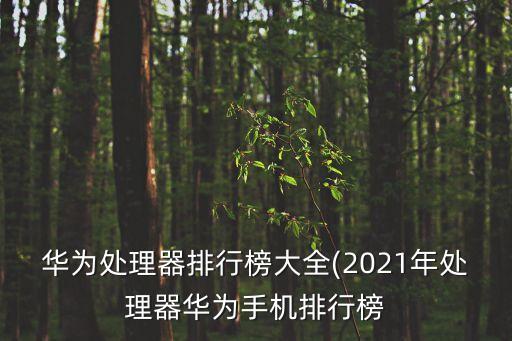華為處理器排行榜大全(2021年處理器華為手機(jī)排行榜