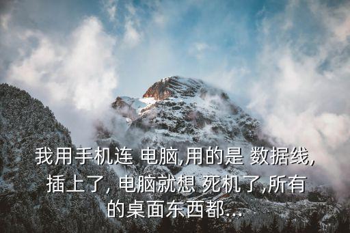 我用手機(jī)連 電腦,用的是 數(shù)據(jù)線, 插上了, 電腦就想 死機(jī)了,所有的桌面東西都...