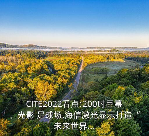 CITE2022看點(diǎn):200吋巨幕、光影 足球場,海信激光顯示打造“未來世界...