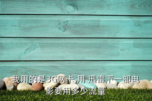 我用的是3G網(wǎng)卡,用 迅雷下一部電影要用多少流量
