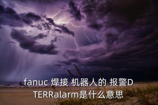 fanuc 焊接 機(jī)器人的 報(bào)警DTERRalarm是什么意思