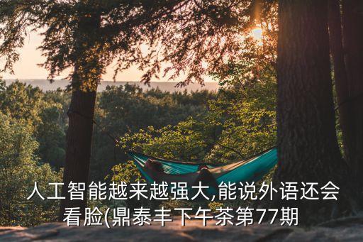  人工智能越來越強(qiáng)大,能說外語還會(huì)看臉(鼎泰豐下午茶第77期