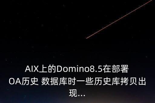 AIX上的Domino8.5在部署OA歷史 數(shù)據(jù)庫(kù)時(shí)一些歷史庫(kù)拷貝出現(xiàn)...