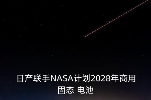日產(chǎn)聯(lián)手NASA計劃2028年商用固態(tài) 電池