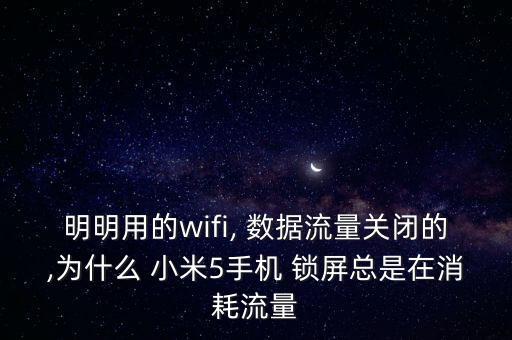 明明用的wifi, 數(shù)據(jù)流量關(guān)閉的,為什么 小米5手機 鎖屏總是在消耗流量