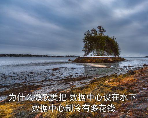 為什么微軟要把 數(shù)據(jù)中心設(shè)在水下 數(shù)據(jù)中心制冷有多花錢