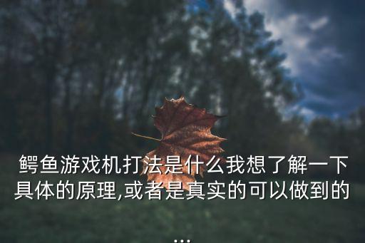  鱷魚(yú)游戲機(jī)打法是什么我想了解一下具體的原理,或者是真實(shí)的可以做到的...
