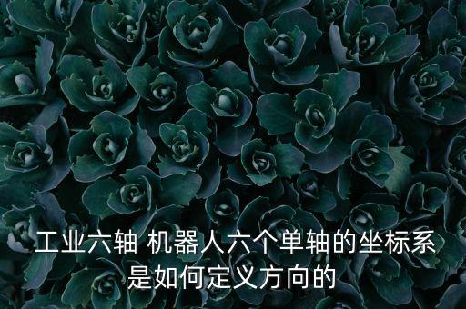  工業(yè)六軸 機(jī)器人六個(gè)單軸的坐標(biāo)系是如何定義方向的