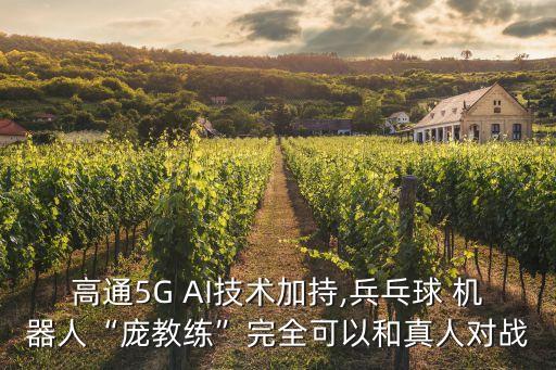 高通5G AI技術(shù)加持,兵乓球 機(jī)器人“龐教練”完全可以和真人對戰(zhàn)
