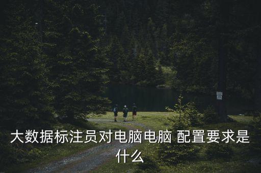 大數(shù)據(jù)標(biāo)注員對(duì)電腦電腦 配置要求是什么