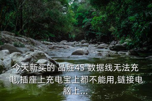 今天新買的 品勝4S 數(shù)據(jù)線無法充電,插座上充電寶上都不能用,鏈接電腦上...
