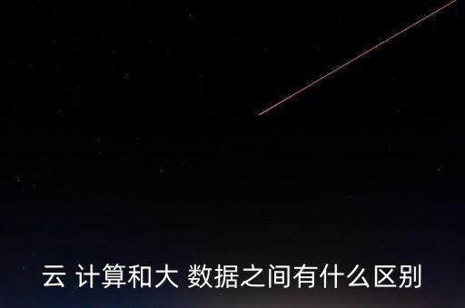 云 計算和大 數(shù)據(jù)之間有什么區(qū)別