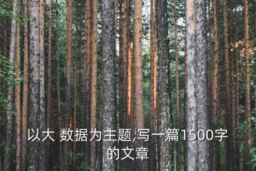 以大 數(shù)據(jù)為主題,寫一篇1500字的文章