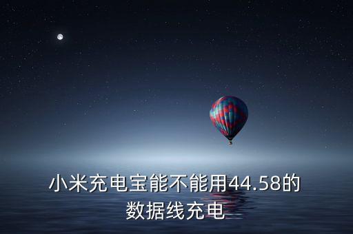  小米充電寶能不能用44.58的 數(shù)據(jù)線充電