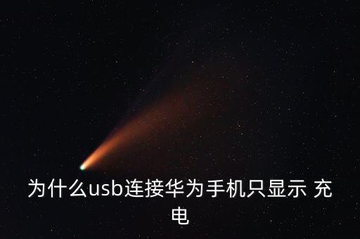 為什么usb連接華為手機(jī)只顯示 充電