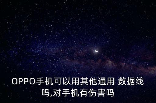 OPPO手機(jī)可以用其他通用 數(shù)據(jù)線嗎,對(duì)手機(jī)有傷害嗎