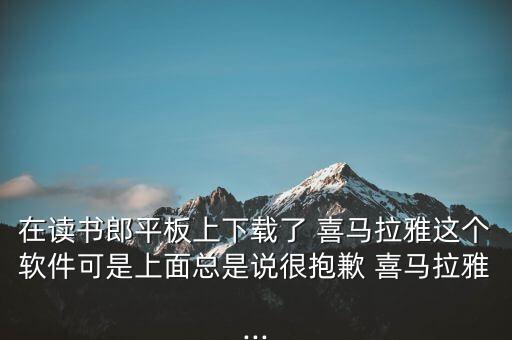 在讀書郎平板上下載了 喜馬拉雅這個軟件可是上面總是說很抱歉 喜馬拉雅...