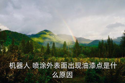  機器人 噴涂外表面出現(xiàn)油漆點是什么原因
