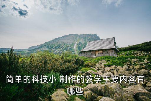 簡單的科技小 制作的教學(xué)主要內(nèi)容有哪些