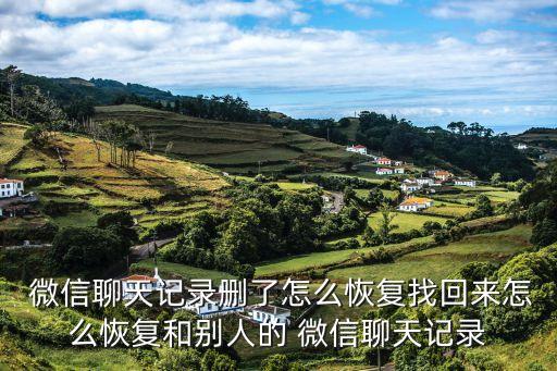  微信聊天記錄刪了怎么恢復找回來怎么恢復和別人的 微信聊天記錄