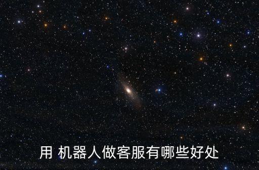 用 機(jī)器人做客服有哪些好處