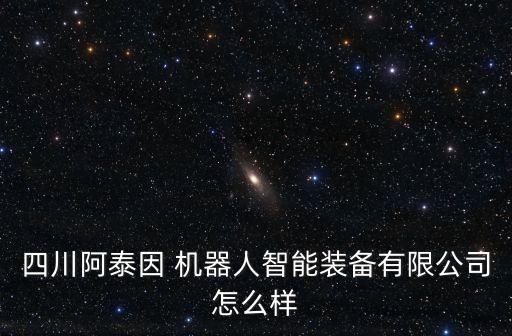 四川阿泰因 機(jī)器人智能裝備有限公司怎么樣
