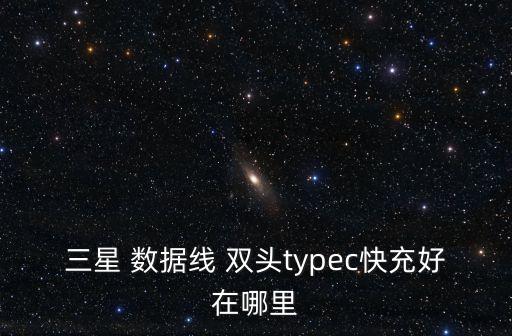 三星 數(shù)據(jù)線 雙頭typec快充好在哪里