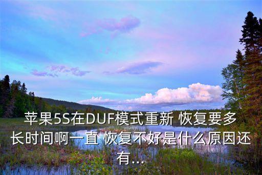 蘋果5S在DUF模式重新 恢復(fù)要多長時(shí)間啊一直 恢復(fù)不好是什么原因還有...