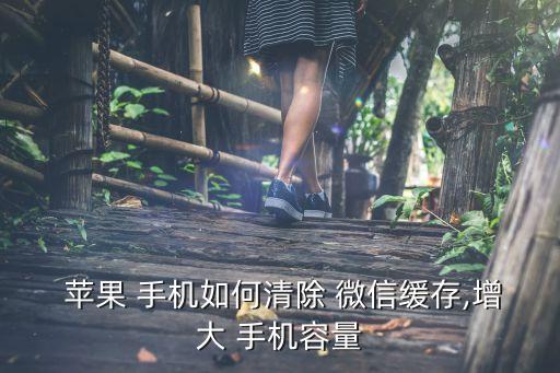  蘋果 手機(jī)如何清除 微信緩存,增大 手機(jī)容量