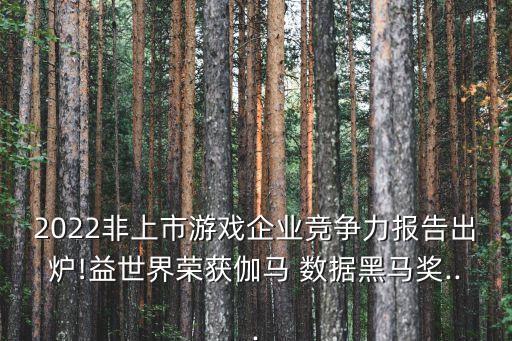 2022非上市游戲企業(yè)競爭力報告出爐!益世界榮獲伽馬 數(shù)據(jù)黑馬獎...