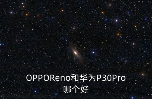 OPPOReno和華為P30Pro哪個(gè)好
