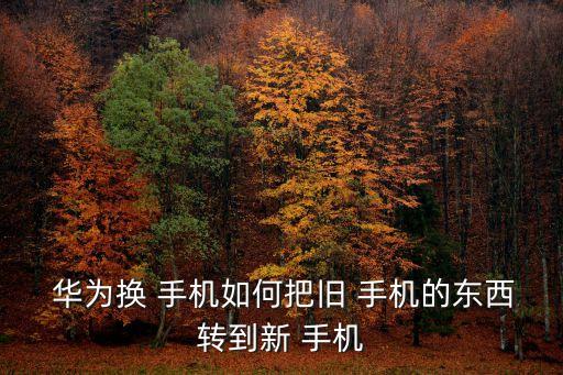  華為換 手機(jī)如何把舊 手機(jī)的東西轉(zhuǎn)到新 手機(jī)