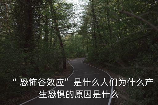 “ 恐怖谷效應(yīng)”是什么人們?yōu)槭裁串a(chǎn)生恐懼的原因是什么