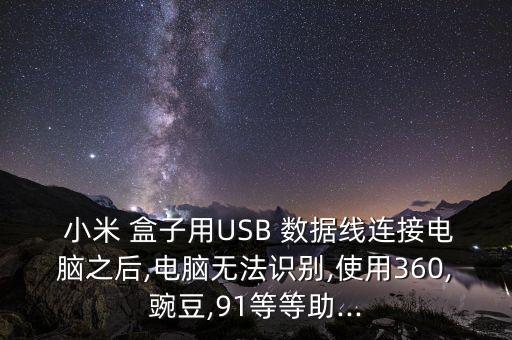  小米 盒子用USB 數(shù)據(jù)線連接電腦之后,電腦無(wú)法識(shí)別,使用360,豌豆,91等等助...