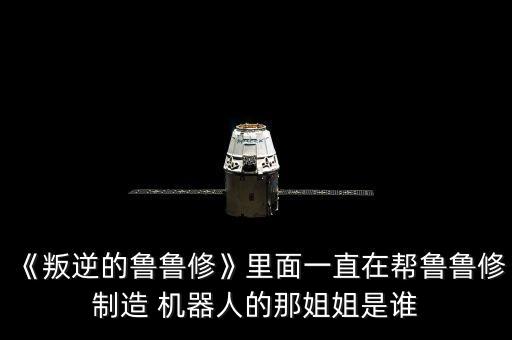 《叛逆的魯魯修》里面一直在幫魯魯修制造 機器人的那姐姐是誰