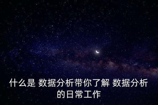 什么是 數(shù)據(jù)分析帶你了解 數(shù)據(jù)分析的日常工作