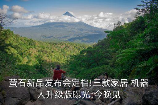 螢石新品發(fā)布會(huì)定檔!三款家居 機(jī)器人升級(jí)版曝光:今晚見