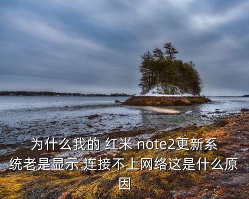 為什么我的 紅米 note2更新系統(tǒng)老是顯示 連接不上網(wǎng)絡(luò)這是什么原因